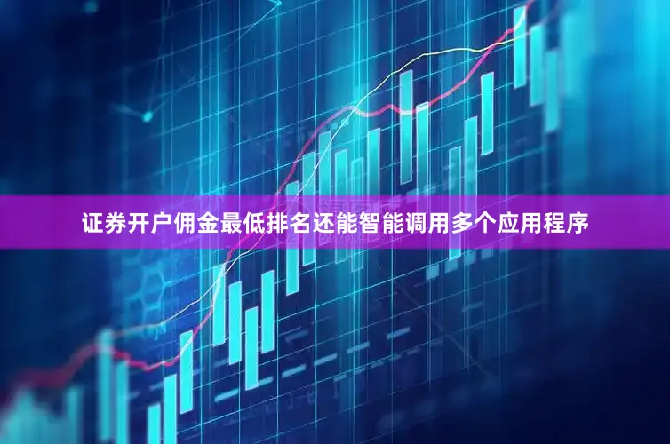 证券开户佣金最低排名还能智能调用多个应用程序