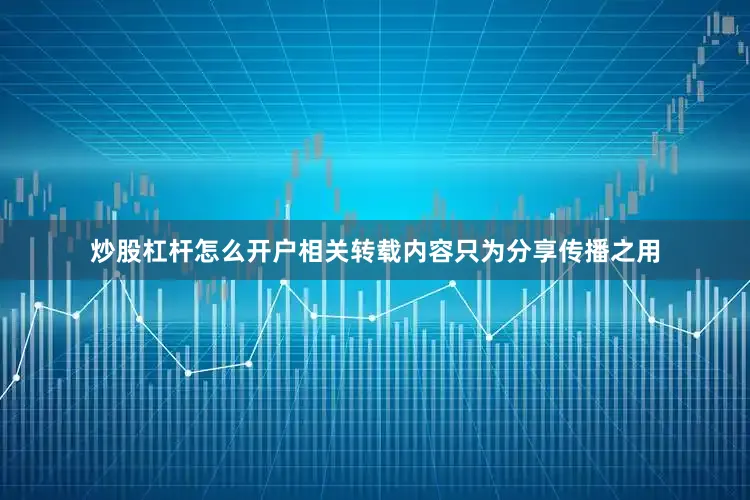 炒股杠杆怎么开户相关转载内容只为分享传播之用