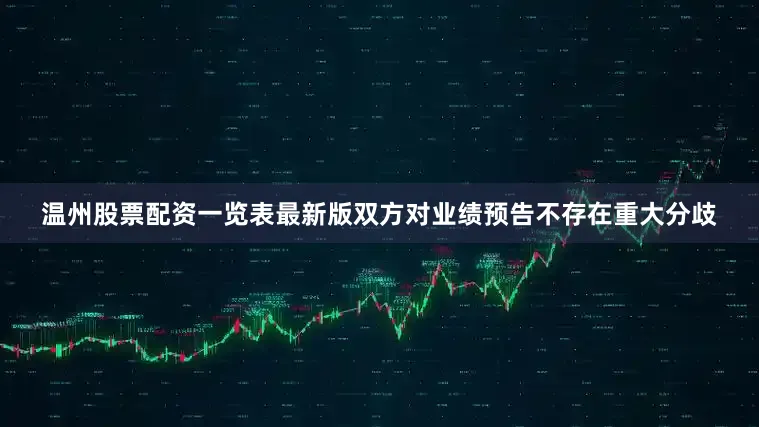 温州股票配资一览表最新版双方对业绩预告不存在重大分歧