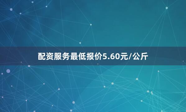 配资服务最低报价5.60元/公斤