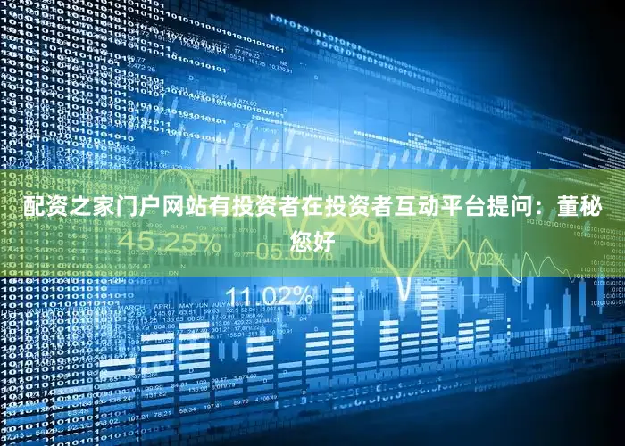 配资之家门户网站有投资者在投资者互动平台提问：董秘您好