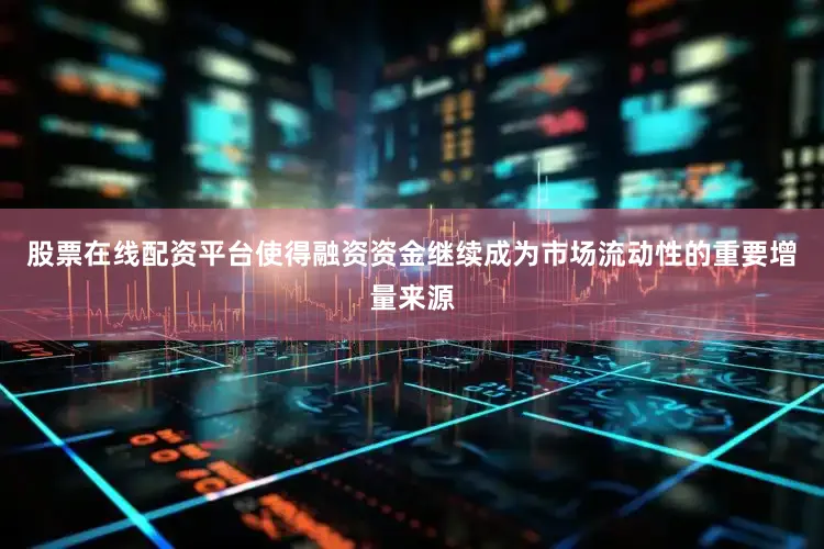 股票在线配资平台使得融资资金继续成为市场流动性的重要增量来源